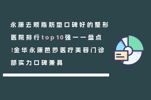 永康去颊脂肪垫口碑好的整形医院排行top10强一一盘点！金华永康芭莎医疗美容门诊部实力口碑兼具