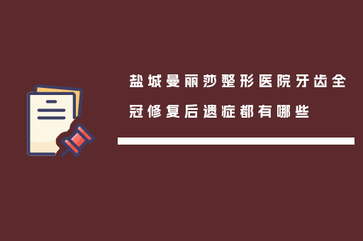 盐城曼丽莎整形医院牙齿全冠修复后遗症都有哪些
