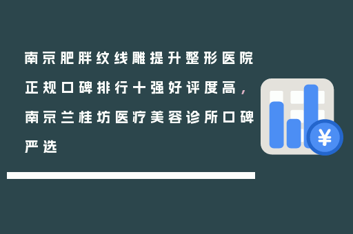 南京肥胖纹线雕提升整形医院正规口碑排行十强好评度高，南京兰桂坊医疗美容诊所口碑严选