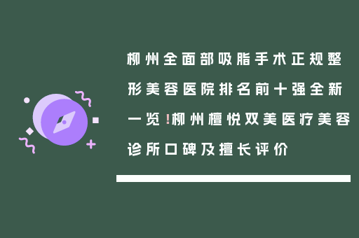 柳州全面部吸脂手术正规整形美容医院排名前十强全新一览！柳州檀悦双美医疗美容诊所口碑及擅长评价
