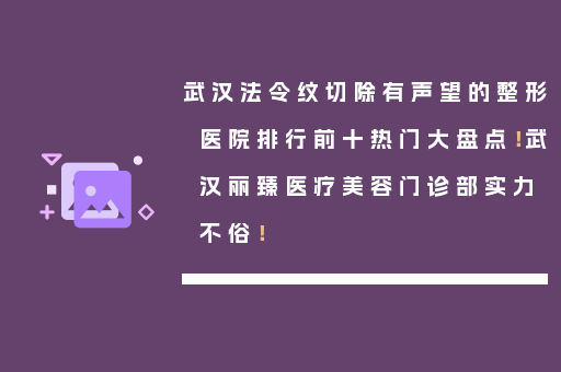 武汉法令纹切除有声望的整形医院排行前十热门大盘点！武汉丽臻医疗美容门诊部实力不俗！