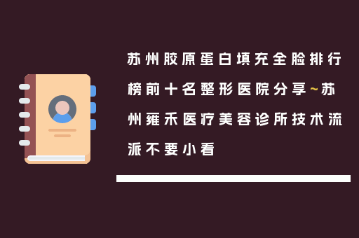 苏州胶原蛋白填充全脸排行榜前十名整形医院分享~苏州雍禾医疗美容诊所技术流派不要小看