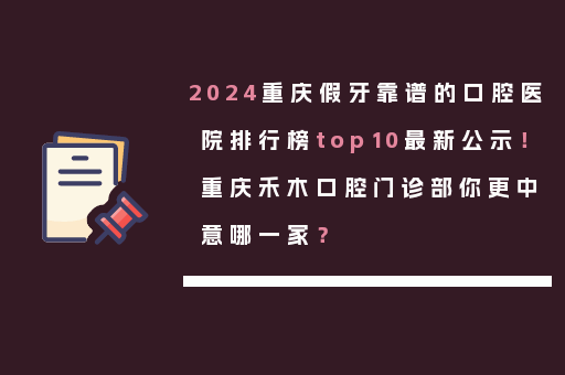 2024重庆假牙靠谱的口腔医院排行榜top10最新公示！重庆禾木口腔门诊部你更中意哪一家？