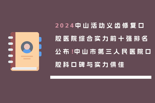 2024中山活动义齿修复口腔医院综合实力前十强排名公布！中山市第三人民医院口腔科口碑与实力俱佳