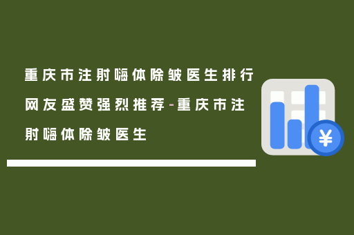 重庆市注射嗨体除皱医生排行网友盛赞强烈推荐-重庆市注射嗨体除皱医生