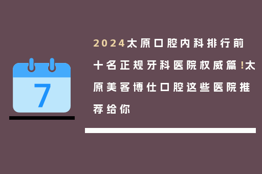 2024太原口腔内科排行前十名正规牙科医院权威篇！太原美客博仕口腔这些医院推荐给你