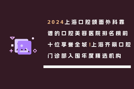 2024上海口腔颌面外科靠谱的口腔美容医院排名榜前十位享誉全城！上海齐丽口腔门诊部入围年度精选机构