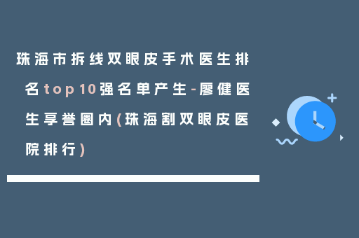 珠海市拆线双眼皮手术医生排名top10强名单产生-廖健医生享誉圈内(珠海割双眼皮医院排行)