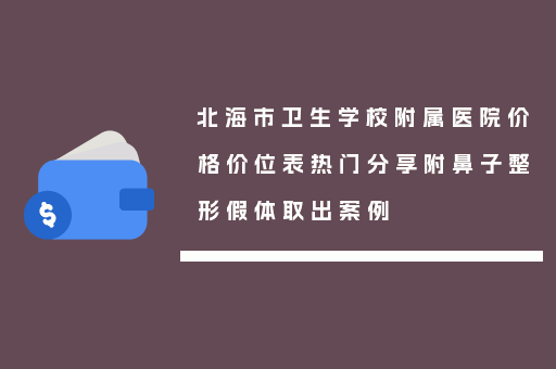 北海市卫生学校附属医院价格价位表热门分享附鼻子整形假体取出案例