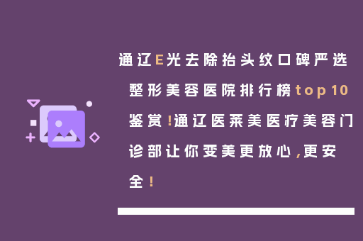 通辽E光去除抬头纹口碑严选整形美容医院排行榜top10鉴赏！通辽医莱美医疗美容门诊部让你变美更放心，更安全！