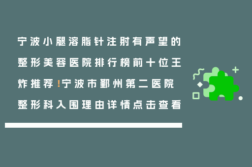 宁波小腿溶脂针注射有声望的整形美容医院排行榜前十位王炸推荐！宁波市鄞州第二医院整形科入围理由详情点击查看