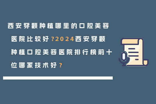 西安穿颧种植哪里的口腔美容医院比较好？2024西安穿颧种植口腔美容医院排行榜前十位哪家技术好？