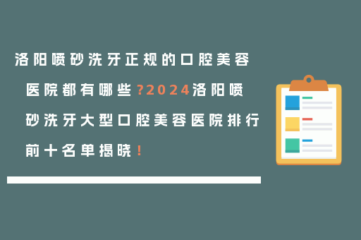 洛阳喷砂洗牙正规的口腔美容医院都有哪些？2024洛阳喷砂洗牙大型口腔美容医院排行前十名单揭晓！