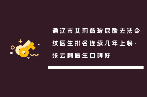 通辽市艾莉薇玻尿酸去法令纹医生排名连续几年上榜-张云鹏医生口碑好