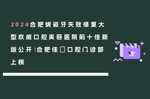2024合肥烤瓷牙失败修复大型权威口腔美容医院前十佳新版公开！合肥佳璟口腔门诊部上榜