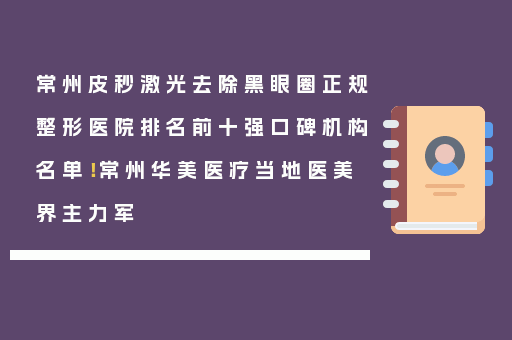 常州皮秒激光去除黑眼圈正规整形医院排名前十强口碑机构名单！常州华美医疗当地医美界主力军