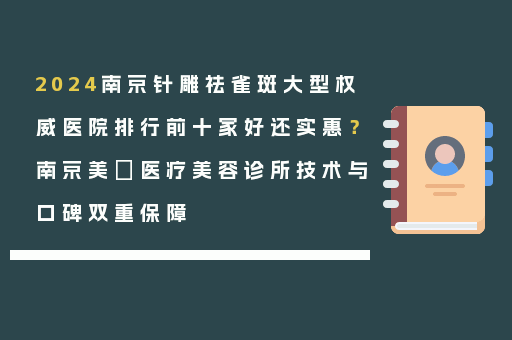 2024南京针雕祛雀斑大型权威医院排行前十家好还实惠？南京美婳医疗美容诊所技术与口碑双重保障