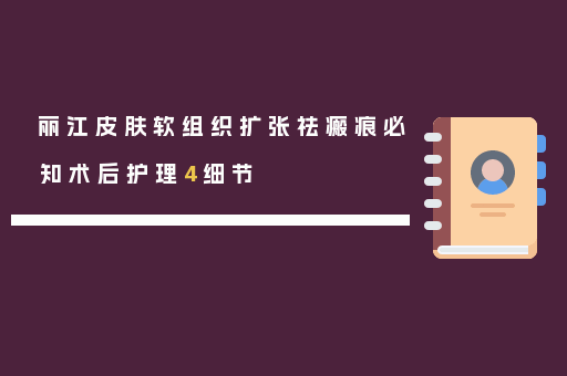 丽江皮肤软组织扩张祛瘢痕必知术后护理4细节