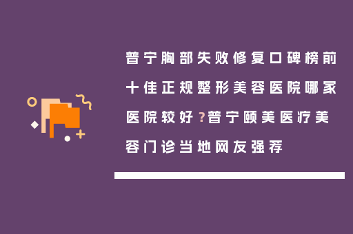 普宁胸部失败修复口碑榜前十佳正规整形美容医院哪家医院较好？普宁颐美医疗美容门诊当地网友强荐