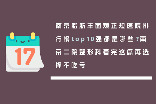 南京脂肪丰面颊正规医院排行榜top10强都是哪些？南京二院整形科看完这篇再选择不吃亏