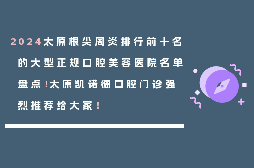 2024太原根尖周炎排行前十名的大型正规口腔美容医院名单盘点！太原凯诺德口腔门诊强烈推荐给大家！