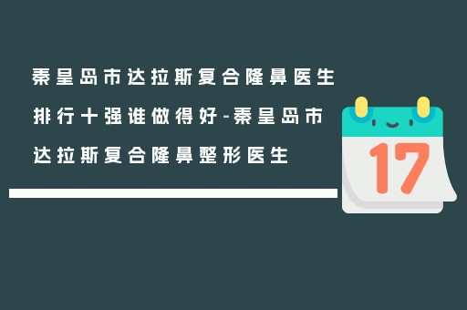 秦皇岛市达拉斯复合隆鼻医生排行十强谁做得好-秦皇岛市达拉斯复合隆鼻整形医生