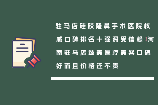 驻马店硅胶隆鼻手术医院权威口碑排名十强深受信赖！河南驻马店臻美医疗美容口碑好而且价格还不贵