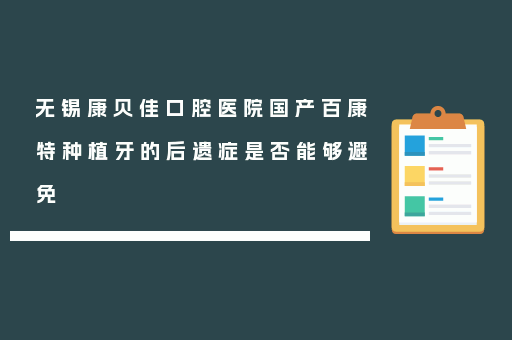 无锡康贝佳口腔医院国产百康特种植牙的后遗症是否能够避免