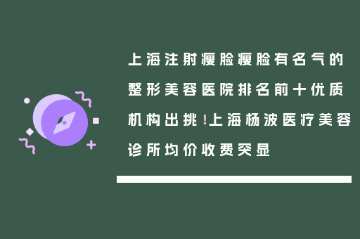 上海注射瘦脸瘦脸有名气的整形美容医院排名前十优质机构出挑！上海杨波医疗美容诊所均价收费突显