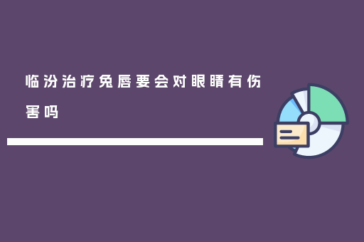 临汾治疗兔唇要会对眼睛有伤害吗