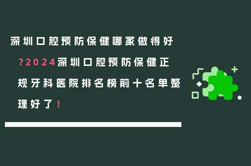 深圳口腔预防保健哪家做得好？2024深圳口腔预防保健正规牙科医院排名榜前十名单整理好了！