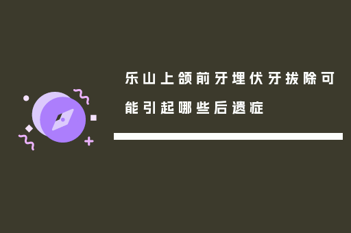 乐山上颌前牙埋伏牙拔除可能引起哪些后遗症