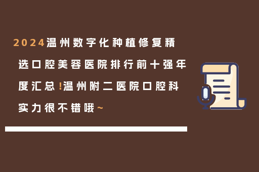 2024温州数字化种植修复精选口腔美容医院排行前十强年度汇总！温州附二医院口腔科实力很不错哦~