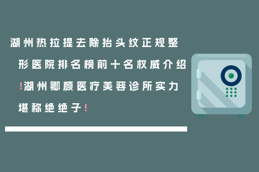 湖州热拉提去除抬头纹正规整形医院排名榜前十名权威介绍！湖州卿颜医疗美容诊所实力堪称绝绝子!