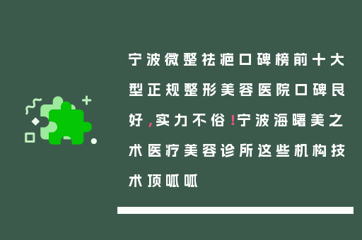 宁波微整祛疤口碑榜前十大型正规整形美容医院口碑良好，实力不俗！宁波海曙美之术医疗美容诊所这些机构技术顶呱呱