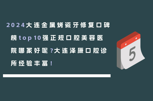 2024大连金属烤瓷牙修复口碑榜top10强正规口腔美容医院哪家好呢？大连泽康口腔诊所经验丰富！