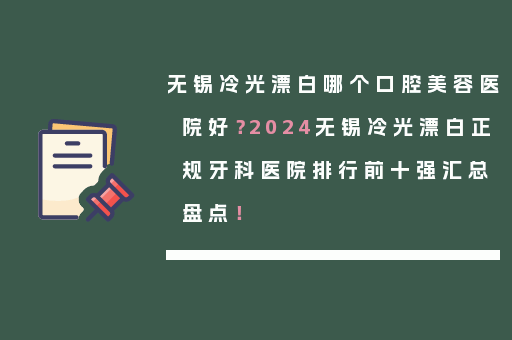 无锡冷光漂白哪个口腔美容医院好？2024无锡冷光漂白正规牙科医院排行前十强汇总盘点！