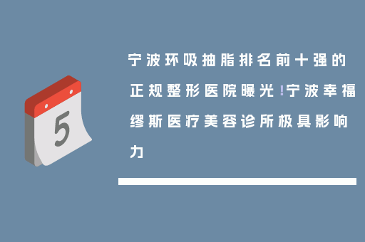 宁波环吸抽脂排名前十强的正规整形医院曝光！宁波幸福缪斯医疗美容诊所极具影响力