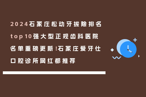 2024石家庄松动牙拔除排名top10强大型正规齿科医院名单重磅更新！石家庄爱牙仕口腔诊所网红都推荐