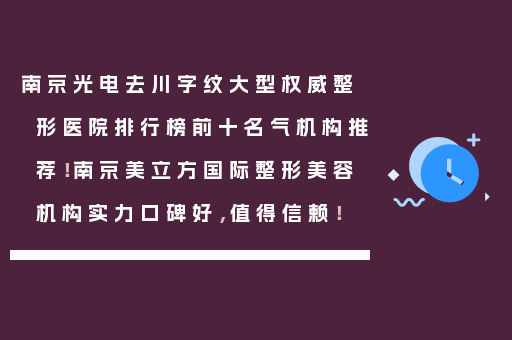 南京光电去川字纹大型权威整形医院排行榜前十名气机构推荐！南京美立方国际整形美容机构实力口碑好，值得信赖！