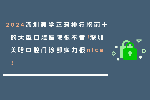 2024深圳美学正畸排行榜前十的大型口腔医院很不错！深圳美哈口腔门诊部实力很nice！