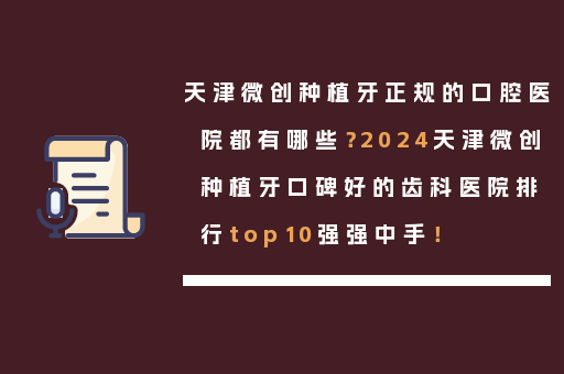 天津微创种植牙正规的口腔医院都有哪些？2024天津微创种植牙口碑好的齿科医院排行top10强强中手！