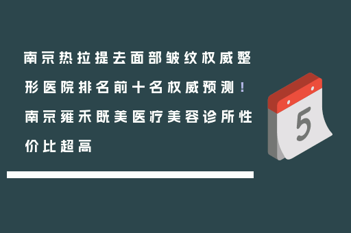 南京热拉提去面部皱纹权威整形医院排名前十名权威预测！南京雍禾既美医疗美容诊所性价比超高