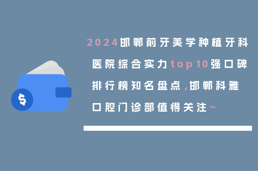 2024邯郸前牙美学种植牙科医院综合实力top10强口碑排行榜知名盘点，邯郸科雅口腔门诊部值得关注~