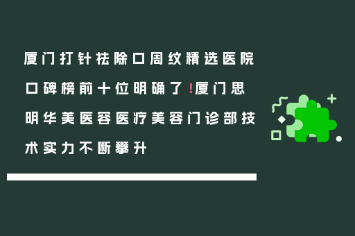 厦门打针祛除口周纹精选医院口碑榜前十位明确了！厦门思明华美医容医疗美容门诊部技术实力不断攀升