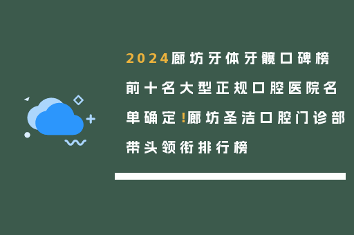 2024廊坊牙体牙髋口碑榜前十名大型正规口腔医院名单确定！廊坊圣洁口腔门诊部带头领衔排行榜