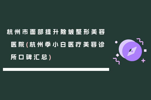 杭州市面部提升除皱整形美容医院(杭州季小白医疗美容诊所口碑汇总)
