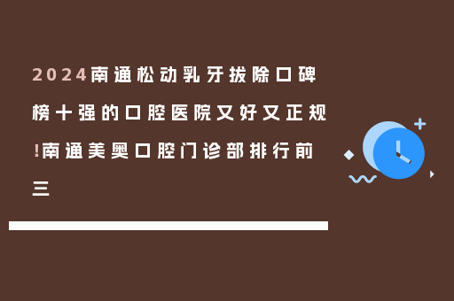 2024南通松动乳牙拔除口碑榜十强的口腔医院又好又正规！南通美奥口腔门诊部排行前三