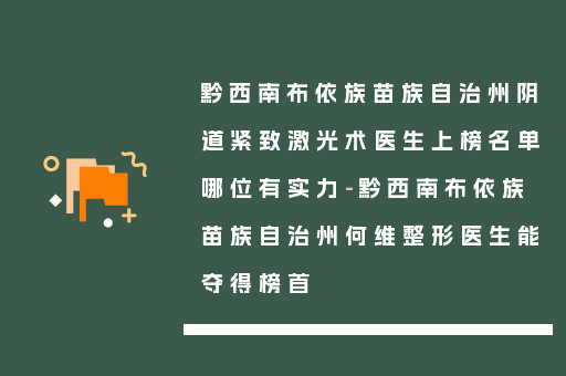 黔西南布依族苗族自治州阴道紧致激光术医生上榜名单哪位有实力-黔西南布依族苗族自治州何维整形医生能夺得榜首