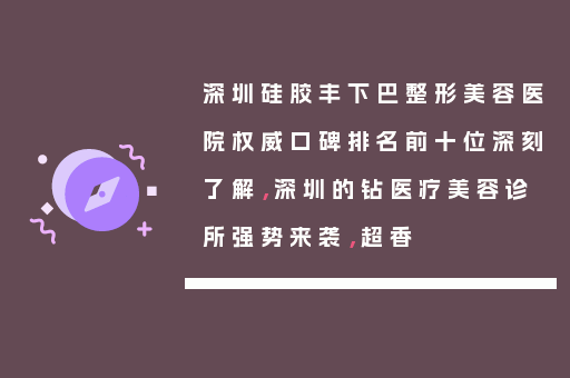 深圳硅胶丰下巴整形美容医院权威口碑排名前十位深刻了解，深圳的钻医疗美容诊所强势来袭，超香